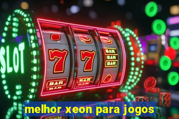 melhor xeon para jogos